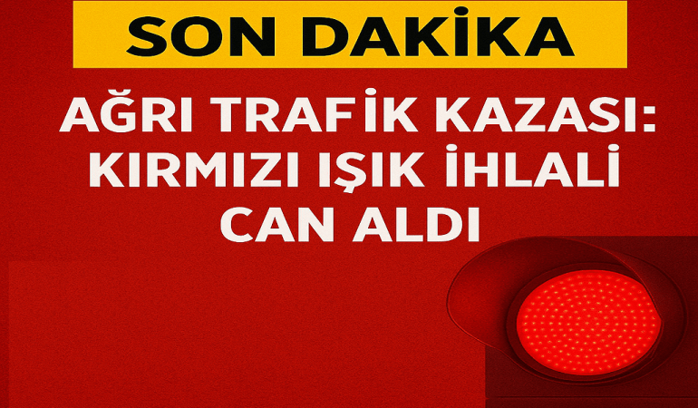 Ağrı Trafik Kazası: Kırmızı Işık İhlali Can Aldı
