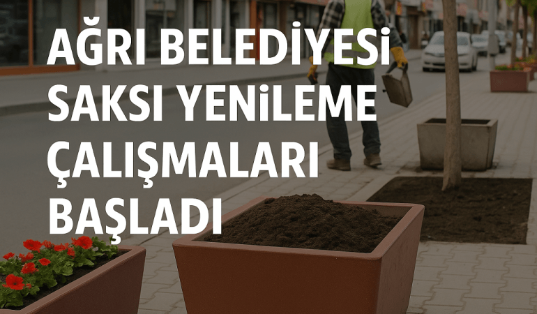 Ağrı Belediyesi Saksı Yenileme Çalışmaları Başladı