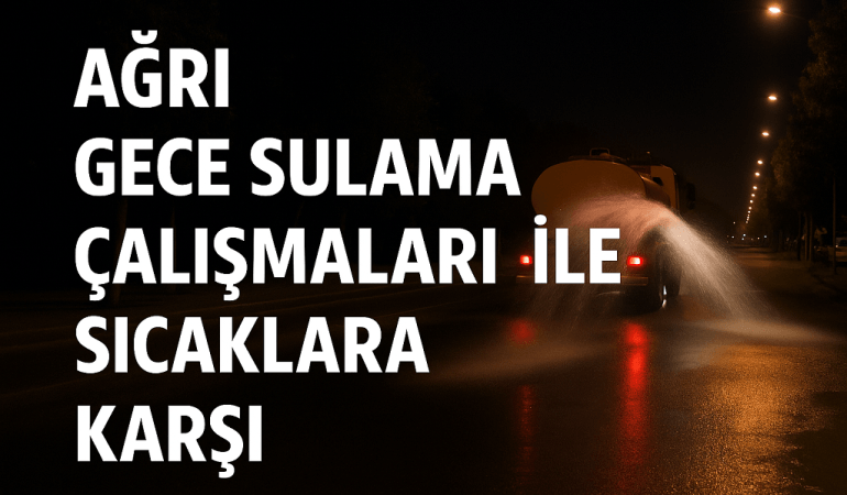 Ağrı Gece Sulama Çalışmaları ile Sıcaklara Karşı