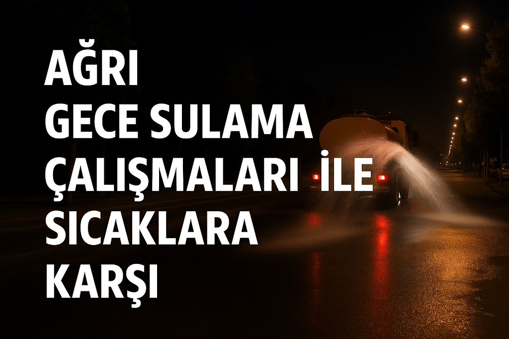 Ağrı Gece Sulama Çalışmaları ile Sıcaklara Karşı