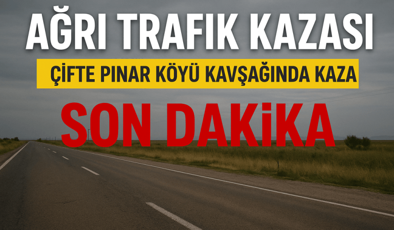 Ağrı Trafik Kazası: Çifte Pınar Köyü Kavşağında Kaza