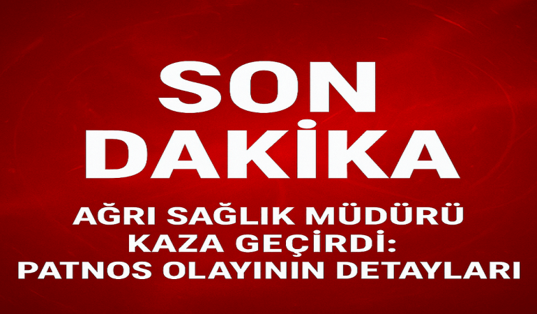 Ağrı sağlık müdürü kaza geçirdi: Patnos olayının detayları