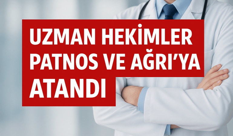 Uzman hekimler Patnos ve Ağrı’ya atandı