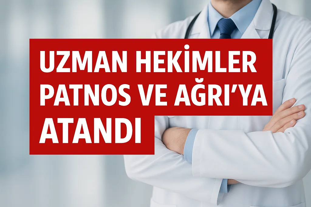Uzman hekimler Patnos ve Ağrıya atandı